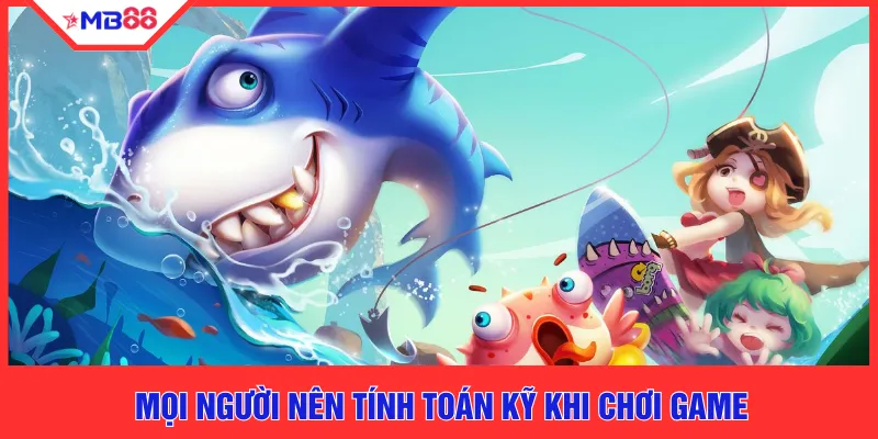 Mọi người nên tính toán kỹ khi chơi game